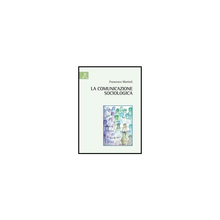 La Comunicazione Sociologica  - Mattiolo Francesco - Aracne - 9788854856011