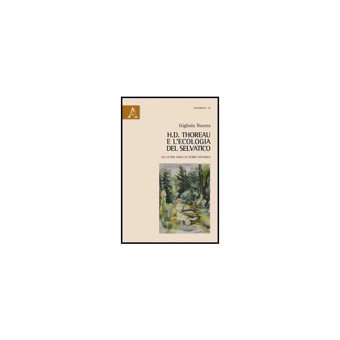 H.d. Thoreau E L'ecologia Del Selvatico. Gli Ultimi Saggi Di Storia Naturale - Nocera Gigliola - Aracne - 9788854856080 H.d. Thoreau E L'ecologia Del Selvatico. Gli Ultimi Saggi Di Storia Naturale - Nocera Gigliola - Aracne - 9788854856080