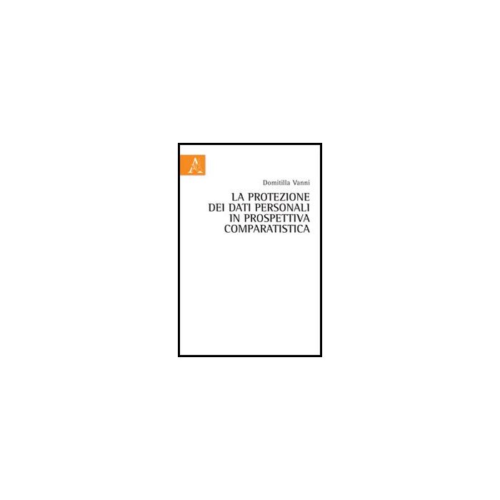 La Protezione Dei Dati Personali In Prospettiva Comparatistica  - Vanni Domitilla - Aracne - 9788854856462
