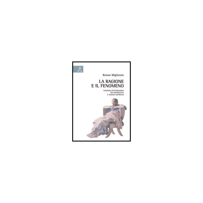 La Ragione E Il Fenomeno. Itinerari Epistemologici Tra Matematica E Scienze  Empiriche  - Migliorato Renato - Aracne - 9788854857346