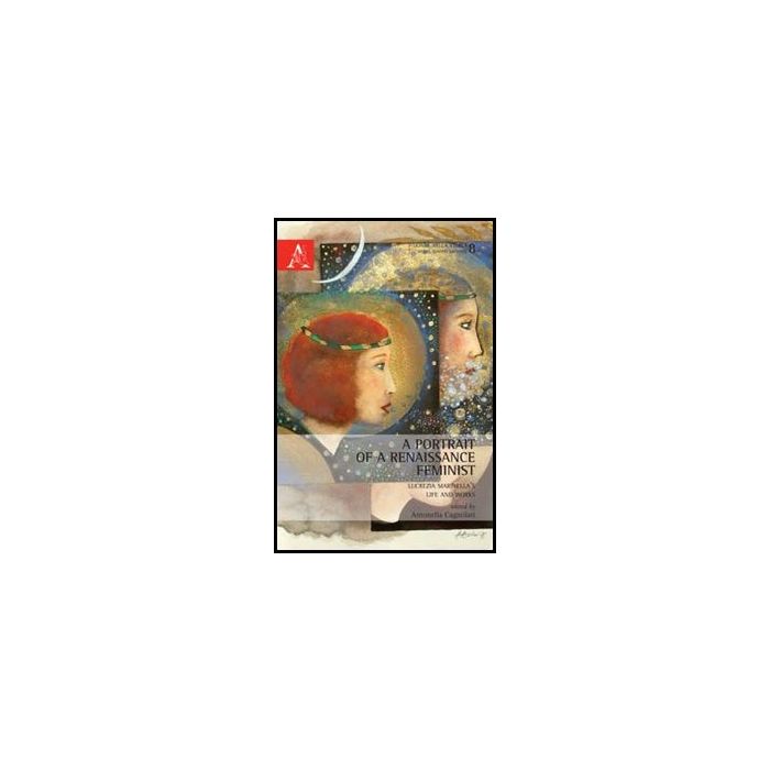 A Portrait Of A Renaissance Feminist. Lucrezia Marinella's Life And Works - Cagnolati A. - Aracne - 9788854857360 A Portrait Of A Renaissance Feminist. Lucrezia Marinella's Life And Works - Cagnolati A. - Aracne - 9788854857360