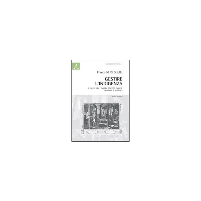 Gestire L'indigenza. I Poveri Nel Pensiero Politico Inglese Da Locke A Malthus - Di Sciullo Franco - Aracne - 9788854857384 Gestire L'indigenza. I Poveri Nel Pensiero Politico Inglese Da Locke A Malthus - Di Sciullo Franco - Aracne - 9788854857384