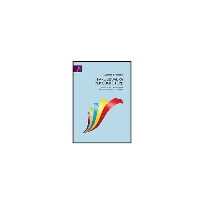 Fare Squadra Per Competere. L'esperienza Delle Reti D'impresa Nel Contesto Italiano E Lombardo - Bramanti Alberto - Aracne - 9788854857476 Fare Squadra Per Competere. L'esperienza Delle Reti D'impresa Nel Contesto Italiano E Lombardo - Bramanti Alberto - Aracne - 9788854857476