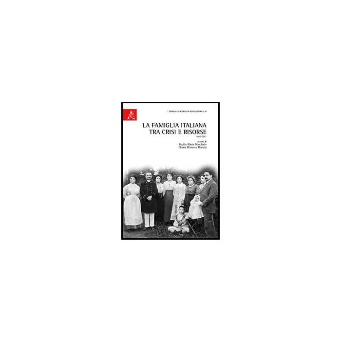 La Famiglia Italiana Tra Crisi E Risorse. 1861-2011  - Marchisio Cecilia M.; Marocco Muttini Chiara - Aracne - 9788854857735
