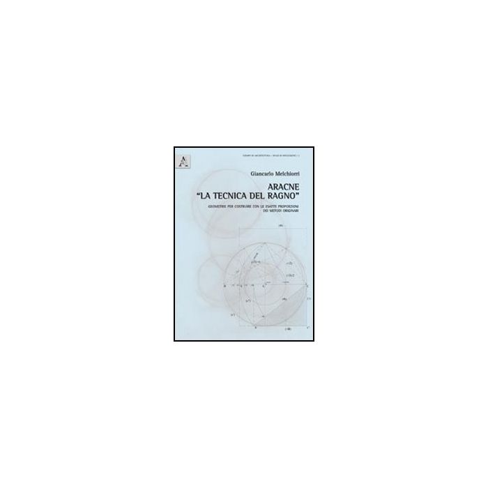 Aracne «la Tecnica Del Ragno». Geometrie Per Costruire Con Le Esatte Proporzioni Dei Metodi Originari. Con 7 Tavole A Colori - Melchiorri Giancarlo - Aracne - 9788854857803