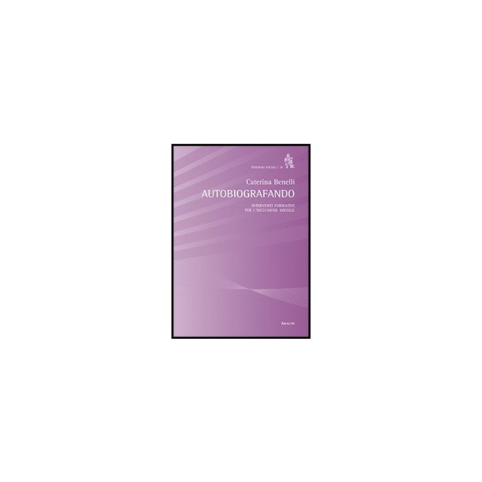 Autobiografando. Interventi Formativi Per L'inclusione Sociale - Benelli Caterina - Aracne - 9788854858480