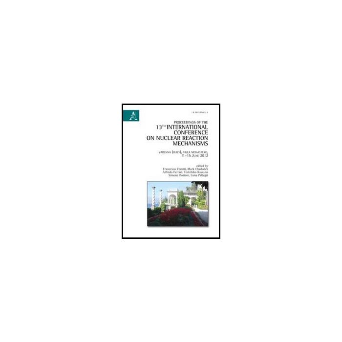 Proceedings Of The 13th International Conference On Nuclear Reaction Mechanism - Cerutti F. ; Chadwick M. ; Ferrari A. - Aracne - 9788854858824 Proceedings Of The 13th International Conference On Nuclear Reaction Mechanism - Cerutti F. ; Chadwick M. ; Ferrari A. - Aracne - 9788854858824