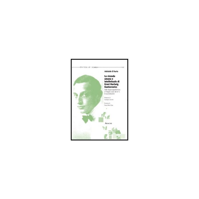 La Vicenda Umana E Intellettuale Di Ernst Hartwig Kantorowicz. Dalla Doppia  Appartenenza Al «doppio Corpo Del Re» E La Sua Evoluzione  - D'auria Adelaide - Aracne - 9788854858831