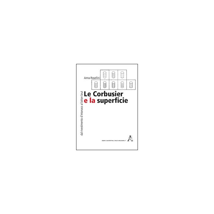 Le Corbusier E La Superficie. Dal Rivestimento D'intonaco Al «be'ton Brut»  - Rosellini Anna - Aracne - 9788854859081
