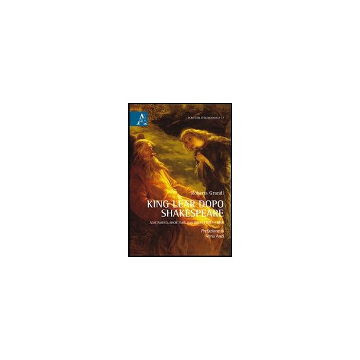 King Lear Dopo Shakespeare. Adattamenti, Riscritture, Burlesques (1681-1860) - Grandi Roberta - Aracne - 9788854859340