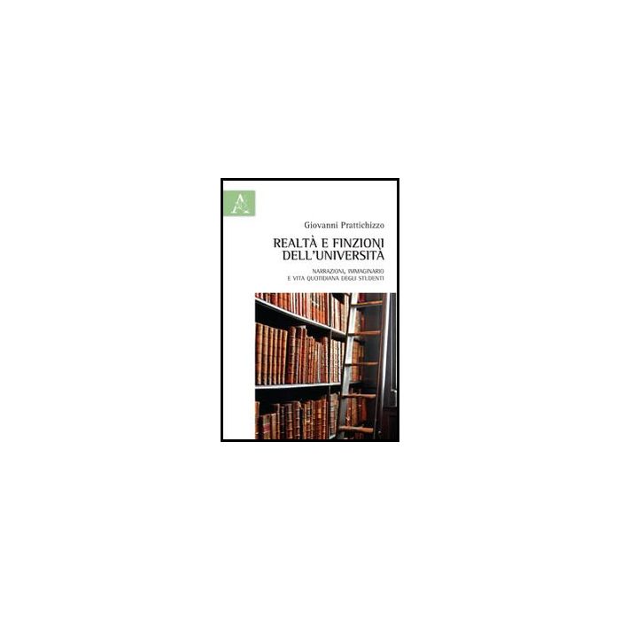 Realta' E Finzione Dell'universita'. Narrazioni, Immaginario E Vita Quotidiana  Degli Studenti - Prattichizzo Giovanni - Aracne - 9788854859470