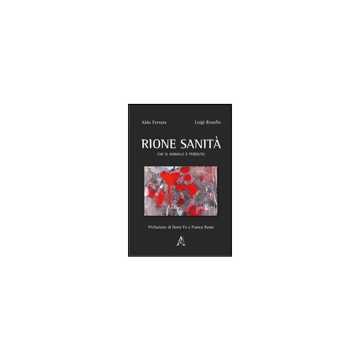 Rione Sanita'. Chi Si Ammala E' Perduto - Ferrara Aldo; Rosafio Luigi - Aracne - 9788854859579