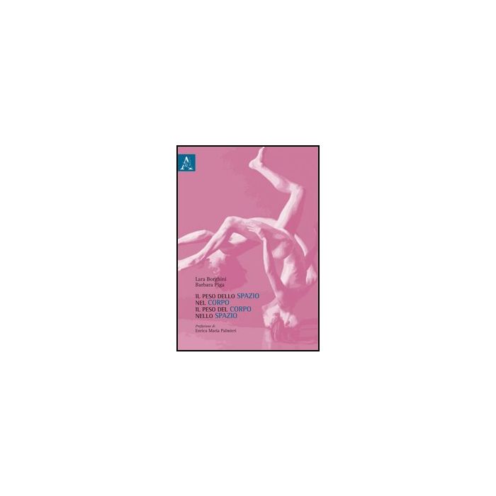Il Peso Dello Spazio Nel Corpo, Il Peso Del Corpo Nello Spazio - Borghini Laura; Piga Barbara - Aracne - 9788854859852 Il Peso Dello Spazio Nel Corpo, Il Peso Del Corpo Nello Spazio - Borghini Laura; Piga Barbara - Aracne - 9788854859852