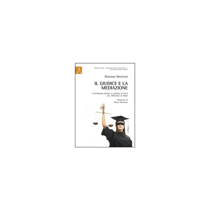 Il Giudice E La Mediazione. L'esperienza Presso La Sezione Di Ostia Del Tribunale Di Roma - Moriconi Massimo - Aracne - 9788854859982 Il Giudice E La Mediazione. L'esperienza Presso La Sezione Di Ostia Del Tribunale Di Roma - Moriconi Massimo - Aracne - 9788854859982