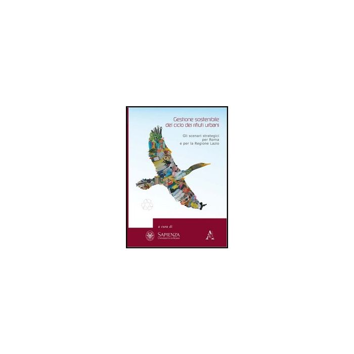Gestione Sostenibile Del Ciclo Dei Rifiuti Urbani. Gli Scenari Strategici Per Roma E La Regione Lazio - Ruocco Giancarlo; Valente Teodoro - Aracne - 9788854860018 Gestione Sostenibile Del Ciclo Dei Rifiuti Urbani. Gli Scenari Strategici Per Roma E La Regione Lazio - Ruocco Giancarlo; Valente Teodoro - Aracne - 9788854860018