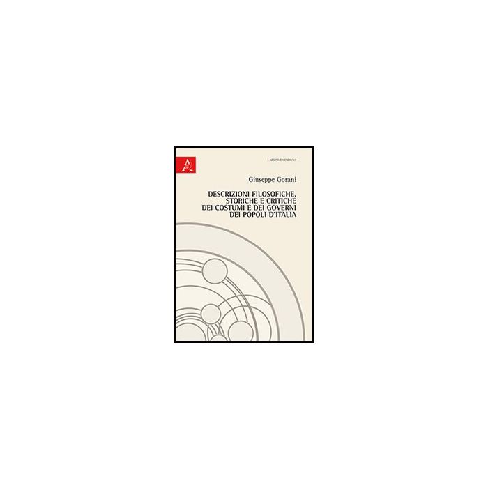 Descrizioni Filosofiche, Storiche E Critiche Dei Costumi E Dei Governi Dei  Popoli D'italia - Gorani Giuseppe - Aracne - 9788854860193