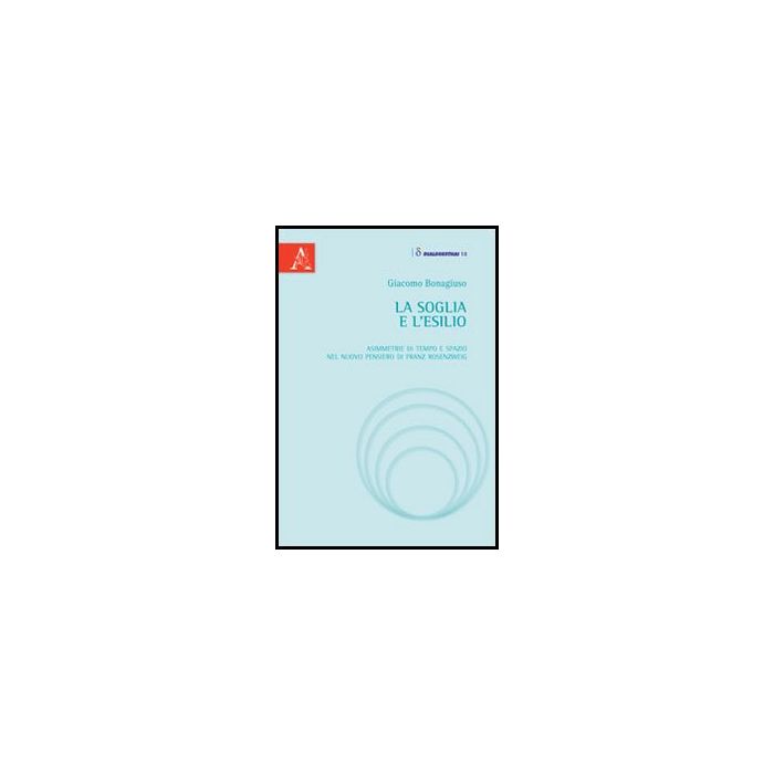 La Soglia E L'esilio. Asimmetrie Di Tempo E Spazio Nel Nuovo Pensiero Di Franz Rosenzweig - Bonagiuso Giacomo - Aracne - 9788854860292 La Soglia E L'esilio. Asimmetrie Di Tempo E Spazio Nel Nuovo Pensiero Di Franz Rosenzweig - Bonagiuso Giacomo - Aracne - 9788854860292