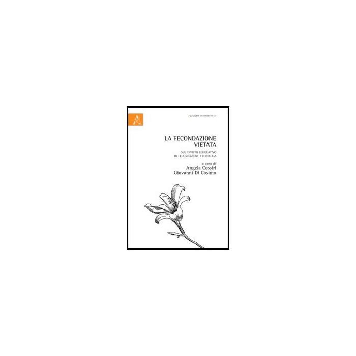 La Fecondazione Vietata. Sul Divieto Legislativo Di Fecondazione Eterologa  - Cossiri A. G. ; Di Cosimo G.  - Aracne - 9788854860490