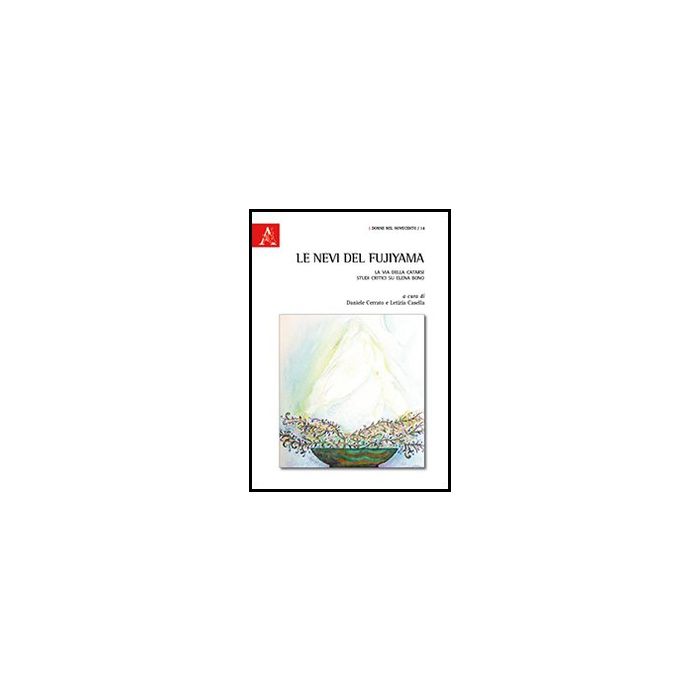 Le Nevi Del Fujiyama. La Via Della Catarsi. Studi Critici Su Elena Bono - Cerrato D. ; Casella L. - Aracne - 9788854860612 Le Nevi Del Fujiyama. La Via Della Catarsi. Studi Critici Su Elena Bono - Cerrato D. ; Casella L. - Aracne - 9788854860612