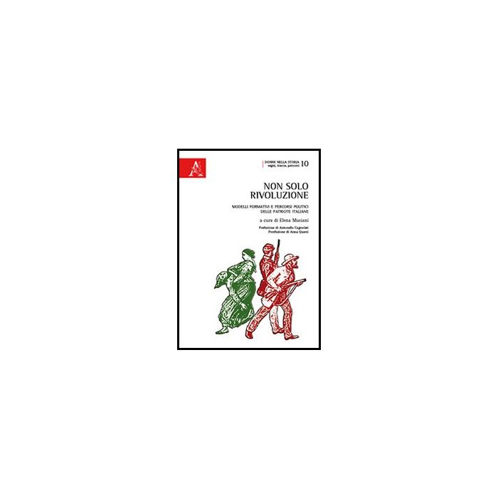 Non Solo Rivoluzione. Modelli Formativi E Percorsi Politici Delle Patriote  Italiane - Musiani E.  - Aracne - 9788854860704