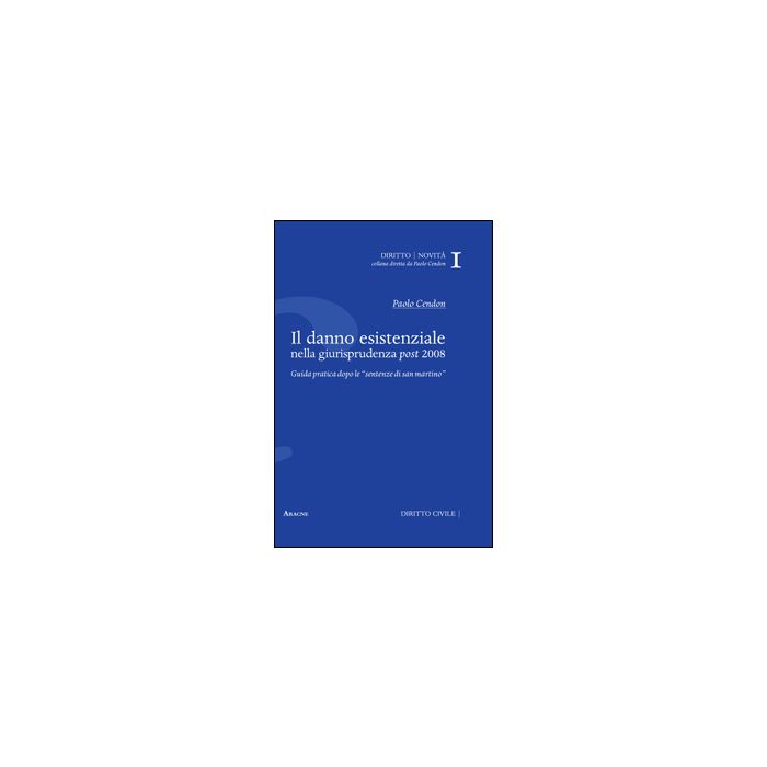 Il Danno Esistenziale Nella Giurisprudenza Post 2008. Guida Pratica Dolo Le «sentenze Di San Martino» - Cendon Paolo - Aracne - 9788854860766 Il Danno Esistenziale Nella Giurisprudenza Post 2008. Guida Pratica Dolo Le «sentenze Di San Martino» - Cendon Paolo - Aracne - 9788854860766