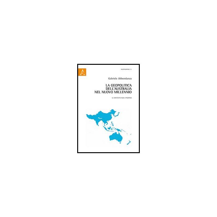 La Geopolitica Dell'australia Nel Nuovo Millennio. Il Contesto Asia-pacifico  - Abbondanza Gabriele - Aracne - 9788854861022