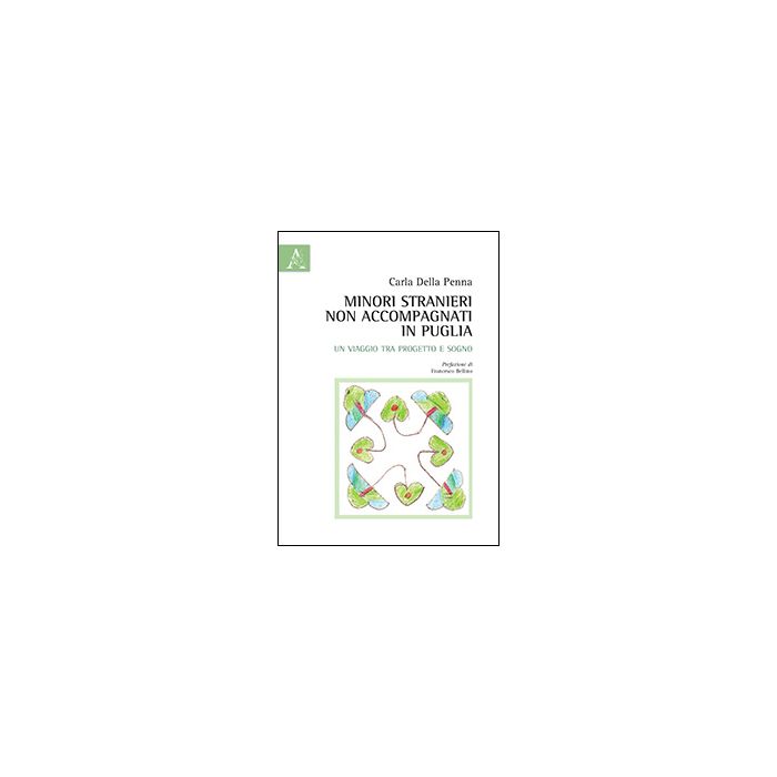 Minori Stranieri Non Accompagnati In Puglia. Un Viaggio Tra Progetto E Sogno - Della Penna Carla - Aracne - 9788854861787