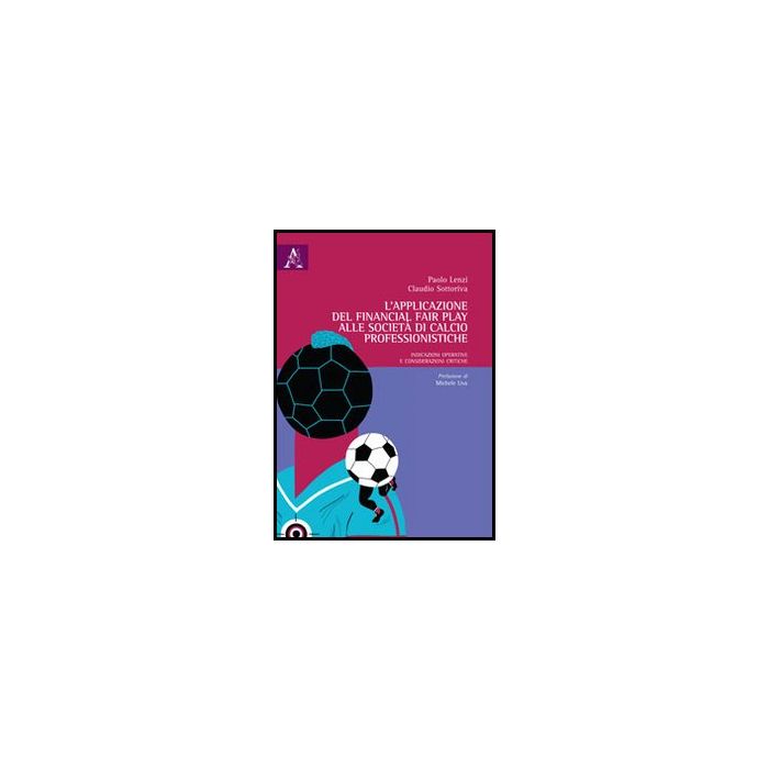 L' Applicazione Del Financial Fair Play Alle Societa' Di Calcio Professionistiche.  Indicazioni Operative E Considerazioni Critiche  - Lenzi Paolo; Sottoriva Claudio - Aracne - 9788854861947