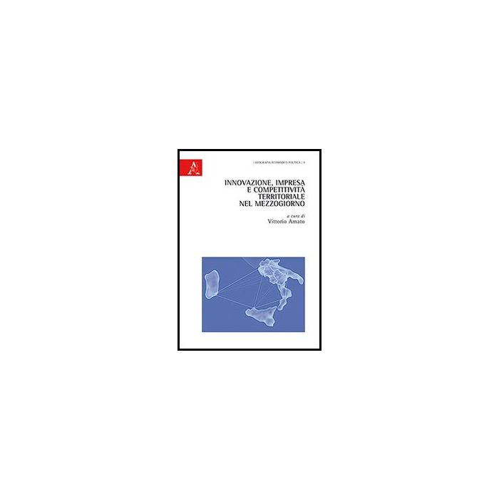 Innovazione, Impresa E Competitivita' Territoriale Nel Mezzogiorno - Amato V.  - Aracne - 9788854862029