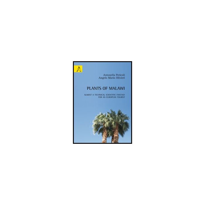 Plants Of Malawi. Almost A Technical Scientific Fantasy For An European Tourist - Pericoli Antonella; Olivieri Angelo M. - Aracne - 9788854862609 Plants Of Malawi. Almost A Technical Scientific Fantasy For An European Tourist - Pericoli Antonella; Olivieri Angelo M. - Aracne - 9788854862609