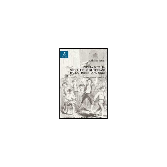 L' Unita' D'italia Negli Scrittori Siciliani Dall'ottocento A Oggi. Interpretazioni E Narrazioni - Di Veroli Anna - Aracne - 9788854862616 L' Unita' D'italia Negli Scrittori Siciliani Dall'ottocento A Oggi. Interpretazioni E Narrazioni - Di Veroli Anna - Aracne - 9788854862616