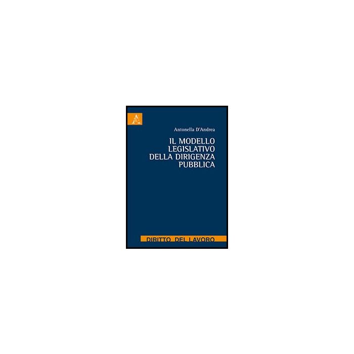 Il Modello Legislativo Della Dirigenza Pubblica  - D'andrea Antonella - Aracne - 9788854863026