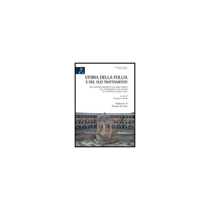 Storia Della Follia E Del Suo Trattamento. Con Particolare Riferimento Alle  Radici Storiche, Alla Teorizzazione A Agli Sviluppi Del Pensiero Di Jacques Lacan - La Stella L.  - Aracne - 9788854863101
