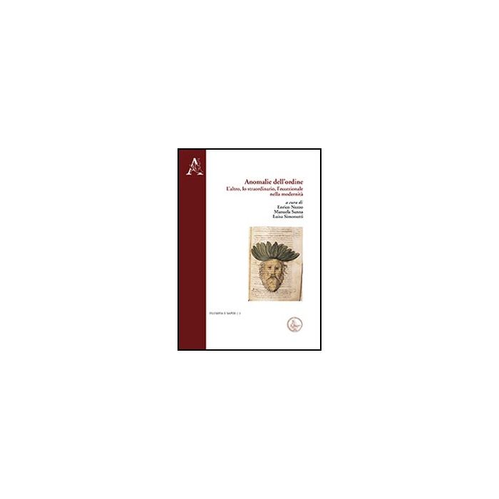 Anomalie Dell'ordine. L'altro, Lo Straordinario, L'eccezionale Nella Modernita' - Nuzzo E. ; Sanna M. ; Simonutti L.  - Aracne - 9788854863132