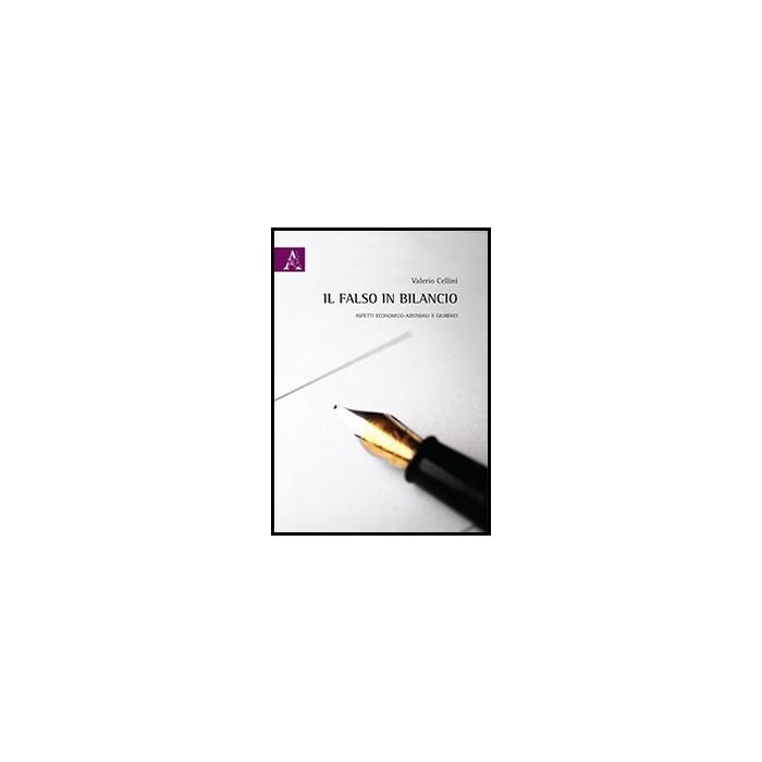 Il Falso In Bilancio. Aspetti Economico-aziendali E Giuridici  - Cellini Valerio - Aracne - 9788854863439