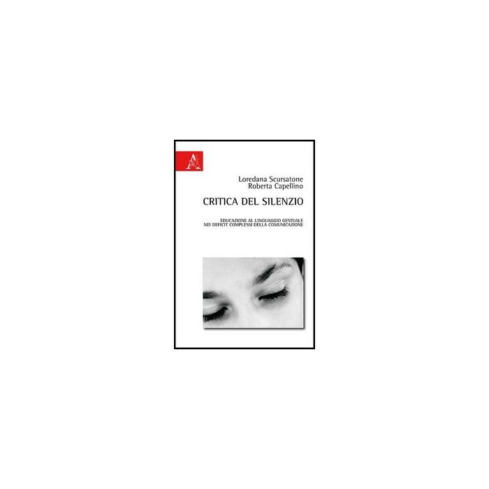 Critica Del Silenzio. Educazione Al Linguaggio Gestuale Nei Deficit Complessi  Della Comunicazione - Scursatone Loredana; Capellino Roberta - Aracne - 9788854863606