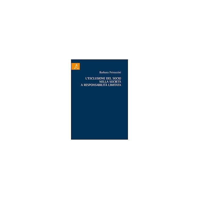 L' Esclusione Del Socio Nella Societa' A Responsabilita' Limitata  - Petrazzini Barbara - Aracne - 9788854863873