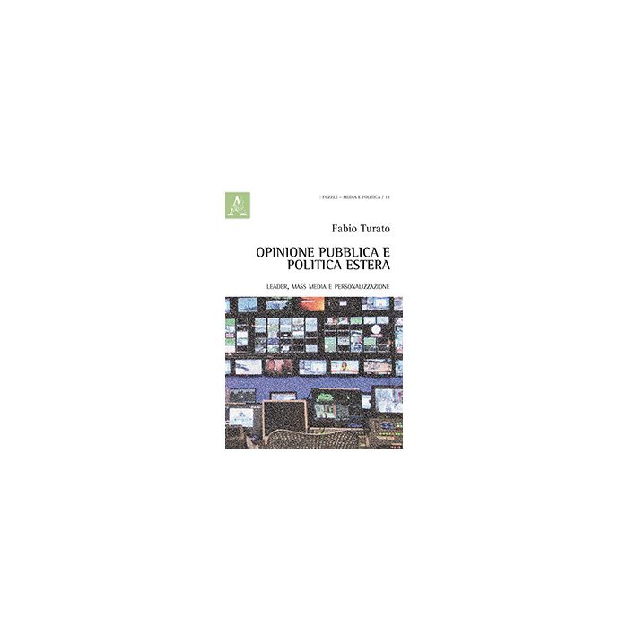 Opinione Pubblica E Politica Estera. Leader, Mass Media E Personalizzazione - Turato Fabio - Aracne - 9788854864115