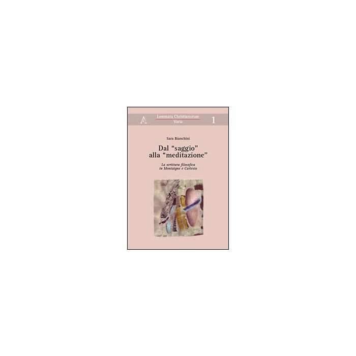 Dal «saggio» Alla «meditazione». La Scrittura Filosofica In Montaigne E Cartesio - Bianchini Sara - Aracne - 9788854864139