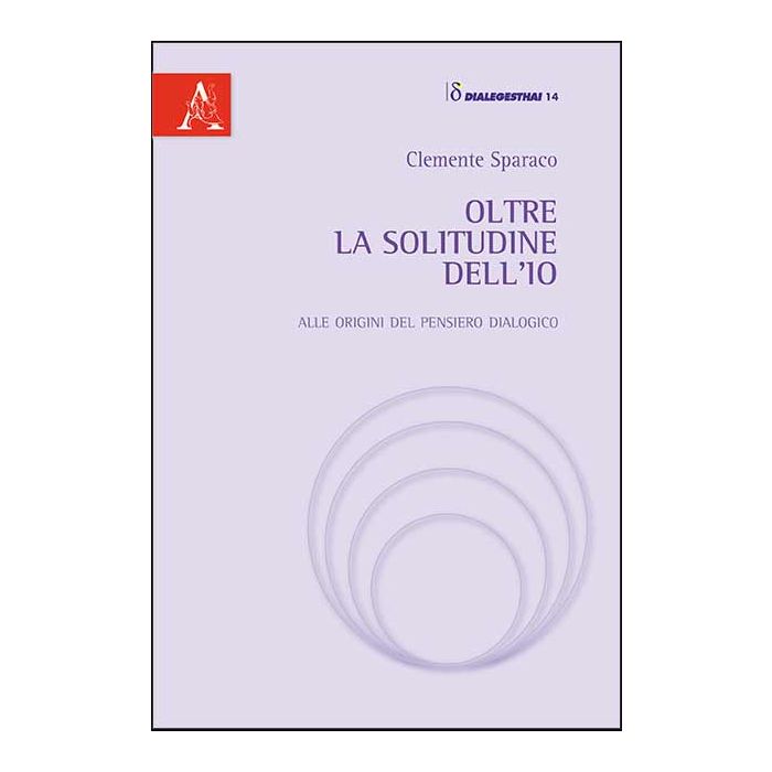 Oltre La Solitudine Dell'io. Alle Origini Del Pensiero Dialogico - Sparaco Clemente - Aracne - 9788854864146 Oltre La Solitudine Dell'io. Alle Origini Del Pensiero Dialogico - Sparaco Clemente - Aracne - 9788854864146