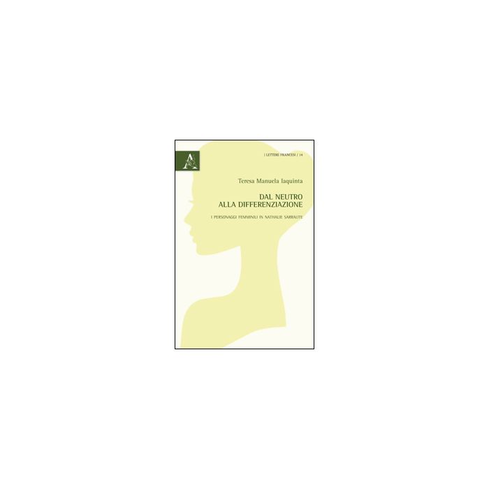 Dal Neutro Alla Differenziazione. I Personaggi Femminili In Nathalie Sarraute - Iaquinta Teresa M. - Aracne - 9788854864191