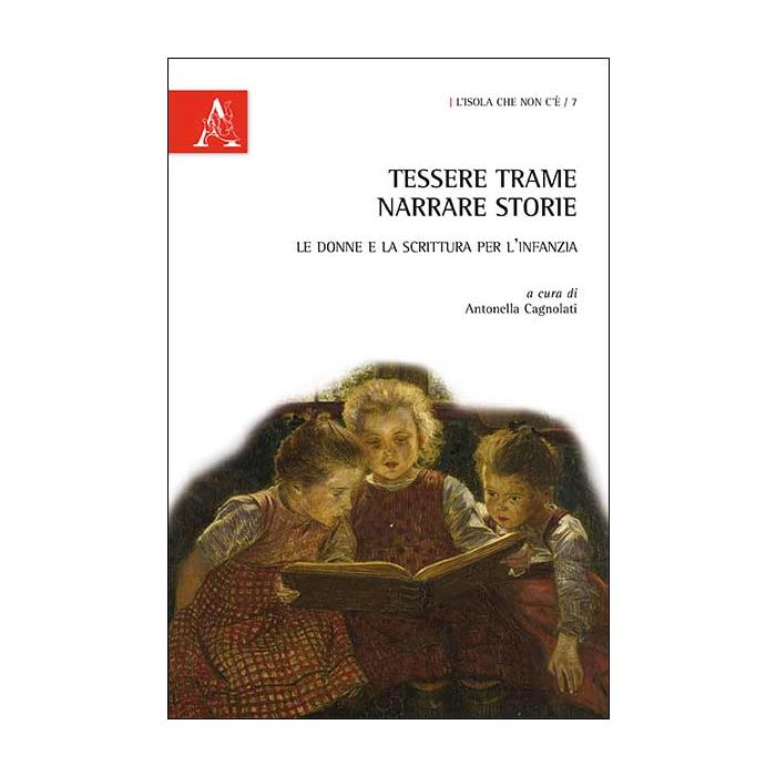 Tessere Trame, Narrare Storie. Le Donne E La Scrittura Per L'infanzia - Cagnolati A.  - Aracne - 9788854864207