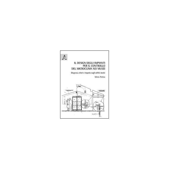 Il Design Degli Impianti Per Il Controllo Del Microclima Nei Musei. Diagnosi,  Criteri E Impatto Sugli Edifici Storici - Pericu Silvia - Aracne - 9788854864955