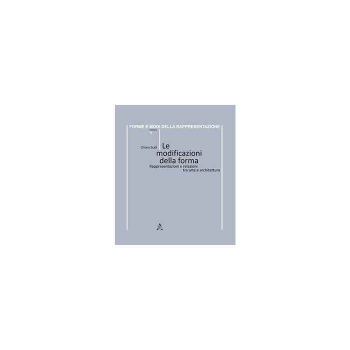 Le Modificazioni Della Forma. Rappresentazioni E Relazioni Tra Arte E Architettura - Scali Chiara - Aracne - 9788854865211