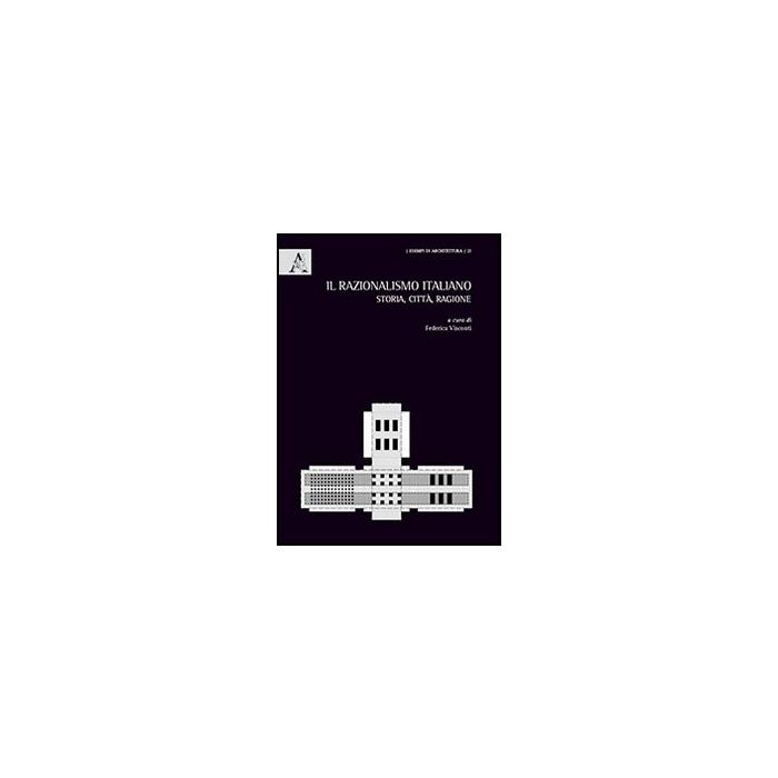 Il Razionalismo Italiano. Storia, Citta', Ragione  - Visconti F.  - Aracne - 9788854865242
