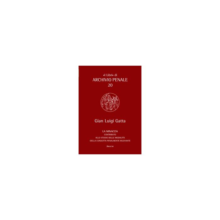 La Minaccia. Contributo Alla Studio Delle Modalita' Della Condotta Penalmente Rilevante - Gatta G. Luigi - Aracne - 9788854865273 La Minaccia. Contributo Alla Studio Delle Modalita' Della Condotta Penalmente Rilevante - Gatta G. Luigi - Aracne - 9788854865273