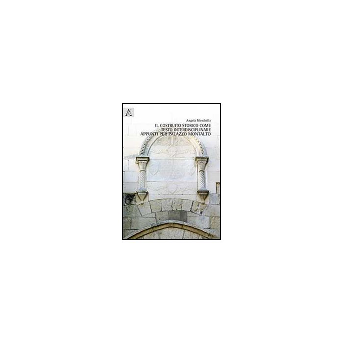 Il Costruito Storico Come Testo Interdisciplinare. Appunti Per Palazzo Montalto - Moschella Angela - Aracne - 9788854865327
