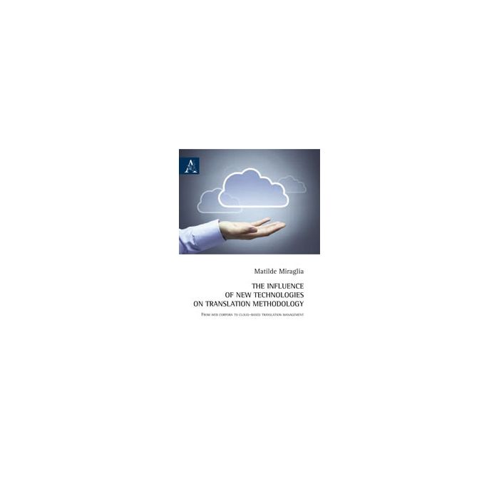 The Influence Of New Technologies On Translation Methodology. From Web Corpora To Cloud-based Translation Management. Ediz. Italiana - Miraglia Matilde - Aracne - 9788854865693 The Influence Of New Technologies On Translation Methodology. From Web Corpora To Cloud-based Translation Management. Ediz. Italiana - Miraglia Matilde - Aracne - 9788854865693