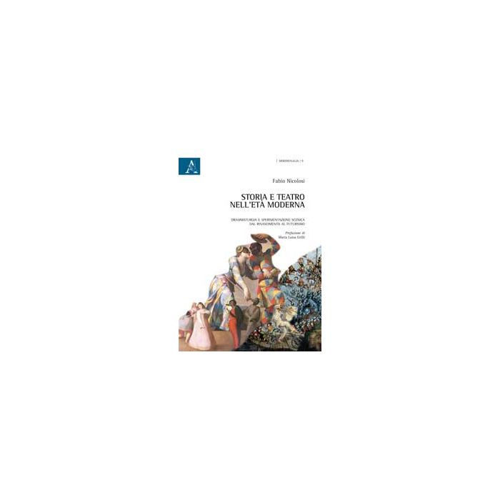 Storia E Teatro Nell'eta' Moderna. Drammaturgia E Sperimentazione Scenica Dal Rinascimento Al Futurismo - Nicolosi Fabio - Aracne - 9788854865914