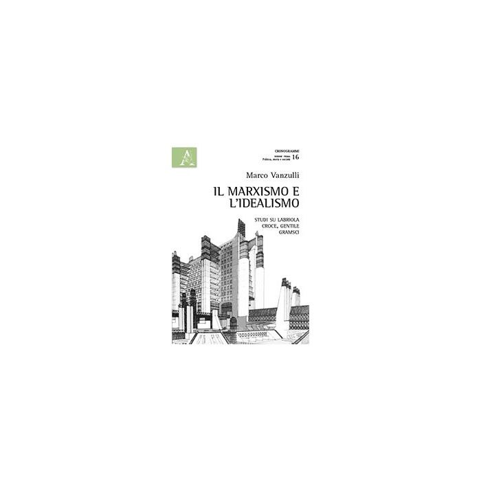 Il Marxismo E L'idealismo. Studi Su Labriola, Croce, Gentile, Gramsci  - Vanzulli Marco - Aracne - 9788854866256